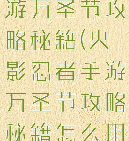 火影忍者手游万圣节攻略秘籍(火影忍者手游万圣节攻略秘籍怎么用)