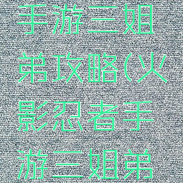 火影忍者手游三姐弟攻略(火影忍者手游三姐弟攻略图)