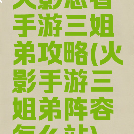 火影忍者手游三姐弟攻略(火影手游三姐弟阵容怎么站)