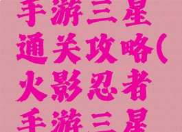 火影忍者手游三星通关攻略(火影忍者手游三星究)