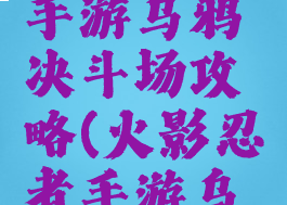 火影忍者手游乌鸦决斗场攻略(火影忍者手游乌鸦)