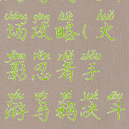 火影忍者手游乌鸦决斗场攻略(火影忍者手游乌鸦决斗场攻略大全)