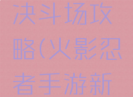 火影忍者手游乌鸦决斗场攻略(火影忍者手游新手决斗场攻略)