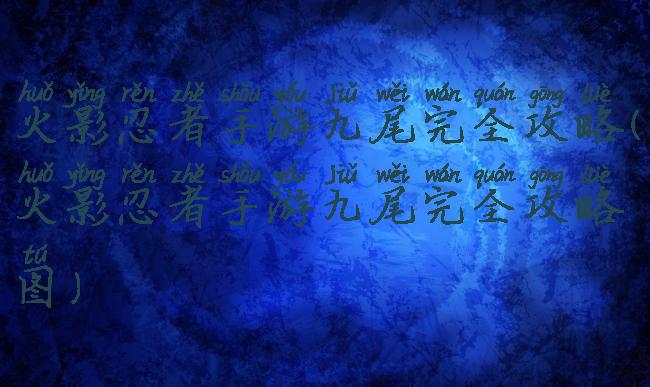 火影忍者手游九尾完全攻略(火影忍者手游九尾完全攻略图)