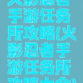 火影忍者手游任务所攻略(火影忍者手游任务所攻略大全)