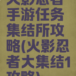火影忍者手游任务集结所攻略(火影忍者大集结1攻略)