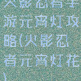 火影忍者手游元宵灯攻略(火影忍者元宵灯花)