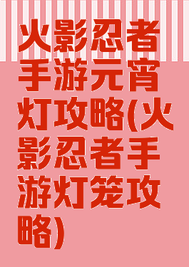 火影忍者手游元宵灯攻略(火影忍者手游灯笼攻略)