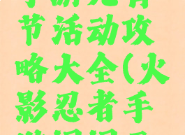 火影忍者手游元宵节活动攻略大全(火影忍者手游闹闹元宵攻略)