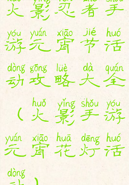 火影忍者手游元宵节活动攻略大全(火影手游元宵花灯活动)