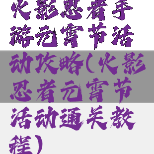 火影忍者手游元宵节活动攻略(火影忍者元宵节活动通关教程)