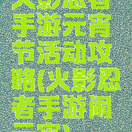 火影忍者手游元宵节活动攻略(火影忍者手游闹元宵)