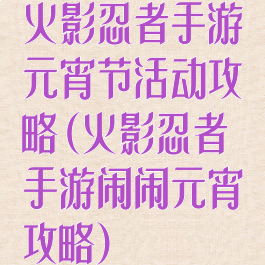 火影忍者手游元宵节活动攻略(火影忍者手游闹闹元宵攻略)