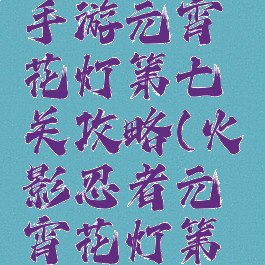 火影忍者手游元宵花灯第七关攻略(火影忍者元宵花灯第十七关)