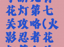 火影忍者手游元宵花灯第七关攻略(火影忍者花灯第七关怎么弄)