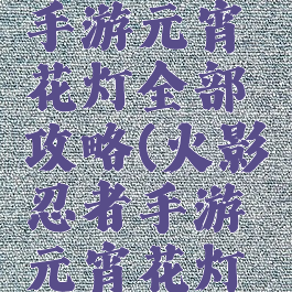 火影忍者手游元宵花灯全部攻略(火影忍者手游元宵花灯第十)