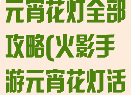 火影忍者手游元宵花灯全部攻略(火影手游元宵花灯活动)
