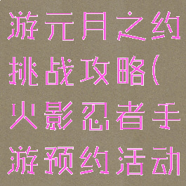 火影忍者手游元月之约挑战攻略(火影忍者手游预约活动)
