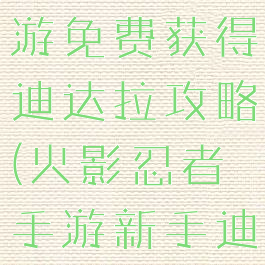 火影忍者手游免费获得迪达拉攻略(火影忍者手游新手迪达拉攻略)