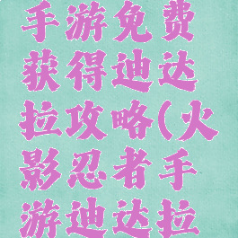 火影忍者手游免费获得迪达拉攻略(火影忍者手游迪达拉怎么得)