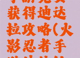 火影忍者手游免费获得迪达拉攻略(火影忍者手游迪达拉新手获得)