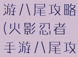 火影忍者手游八尾攻略(火影忍者手游八尾攻略视频)