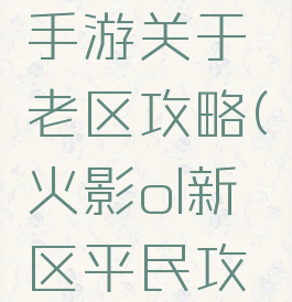 火影忍者手游关于老区攻略(火影ol新区平民攻略)