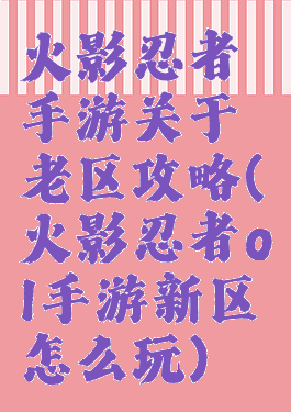 火影忍者手游关于老区攻略(火影忍者ol手游新区怎么玩)