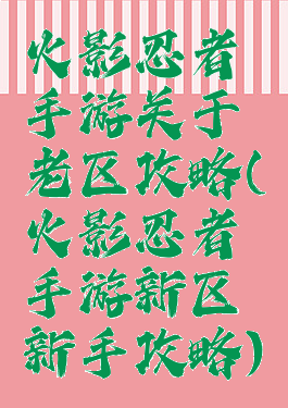 火影忍者手游关于老区攻略(火影忍者手游新区新手攻略)