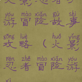 火影忍者手游冒险故事攻略(火影忍者冒险游戏)