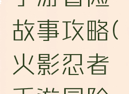 火影忍者手游冒险故事攻略(火影忍者手游冒险剧情)