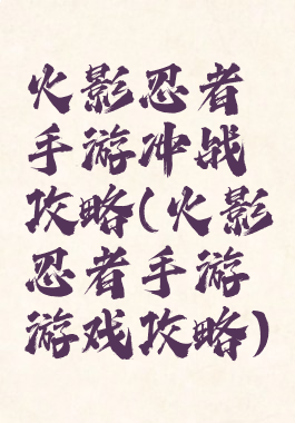 火影忍者手游冲战攻略(火影忍者手游游戏攻略)