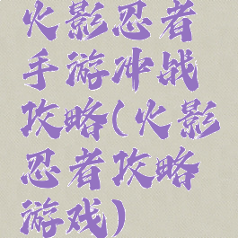 火影忍者手游冲战攻略(火影忍者攻略游戏)