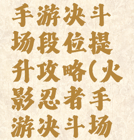 火影忍者手游决斗场段位提升攻略(火影忍者手游决斗场忍者星级)