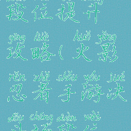 火影忍者手游决斗场段位提升攻略(火影忍者手游决斗场段位提升攻略大全)