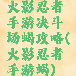 火影忍者手游决斗场蝎攻略(火影忍者手游蝎)