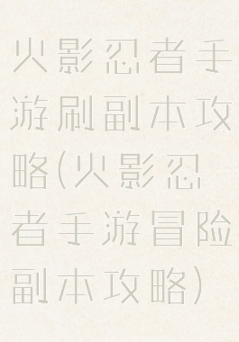 火影忍者手游刷副本攻略(火影忍者手游冒险副本攻略)