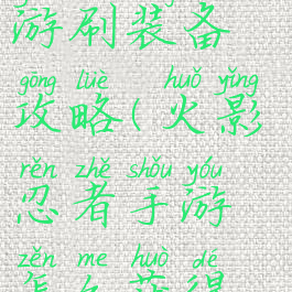 火影忍者手游刷装备攻略(火影忍者手游怎么获得好装备)