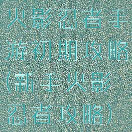 火影忍者手游初期攻略(新手火影忍者攻略)