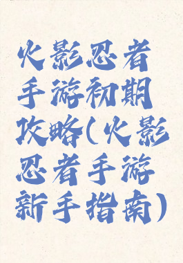 火影忍者手游初期攻略(火影忍者手游新手指南)