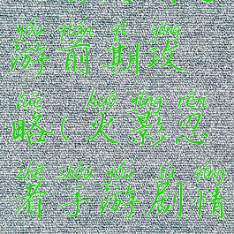 火影忍者手游前期攻略(火影忍者手游剧情攻略)