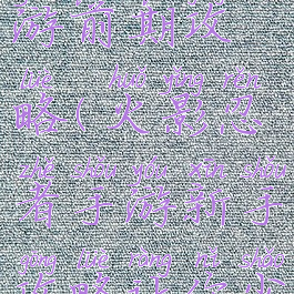 火影忍者手游前期攻略(火影忍者手游新手攻略让你少走弯路)