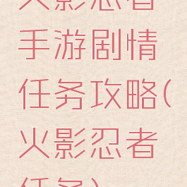 火影忍者手游剧情任务攻略(火影忍者任务)