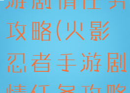 火影忍者手游剧情任务攻略(火影忍者手游剧情任务攻略大全)