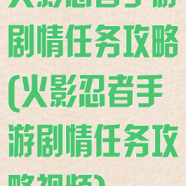 火影忍者手游剧情任务攻略(火影忍者手游剧情任务攻略视频)