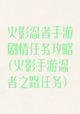 火影忍者手游剧情任务攻略(火影手游忍者之路任务)