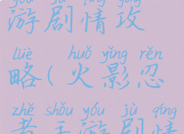 火影忍者手游剧情攻略(火影忍者手游剧情攻略图解)