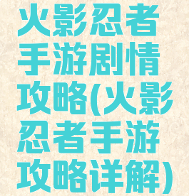 火影忍者手游剧情攻略(火影忍者手游攻略详解)