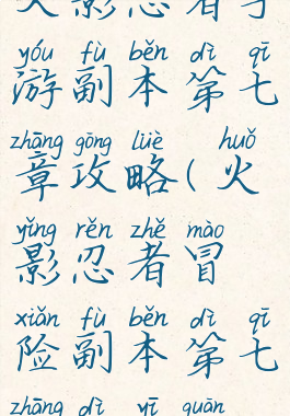 火影忍者手游副本第七章攻略(火影忍者冒险副本第七章第一关)