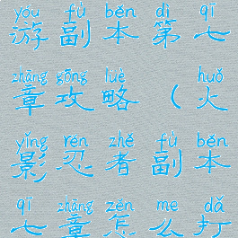 火影忍者手游副本第七章攻略(火影忍者副本七章怎么打)